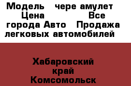  › Модель ­ чере амулет › Цена ­ 130 000 - Все города Авто » Продажа легковых автомобилей   . Хабаровский край,Комсомольск-на-Амуре г.